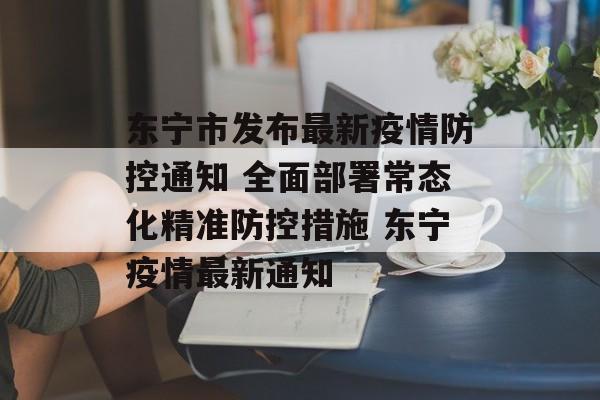 东宁市发布最新疫情防控通知 全面部署常态化精准防控措施 东宁疫情最新通知