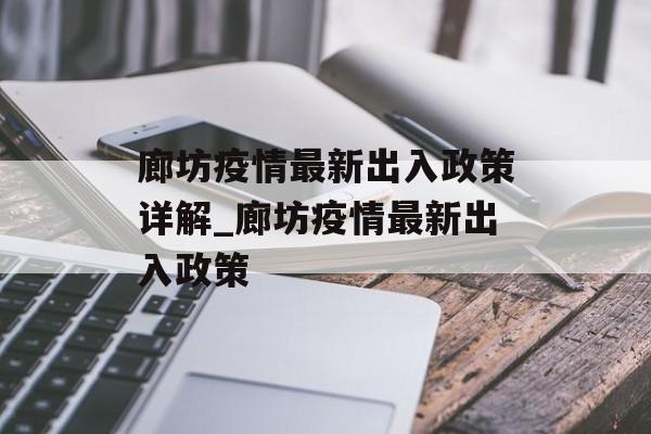 廊坊疫情最新出入政策详解_廊坊疫情最新出入政策